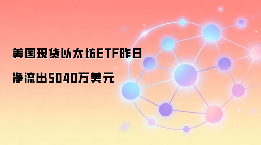 美国现货以太坊ETF昨日净流出5040万美元