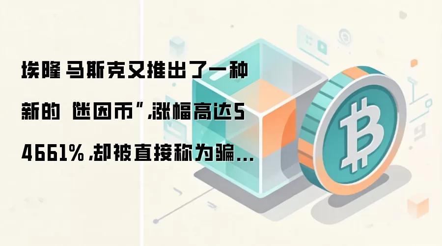 埃隆·马斯克又推出了一种新的“迷因币”，涨幅高达54661%，却被直接称为骗局。