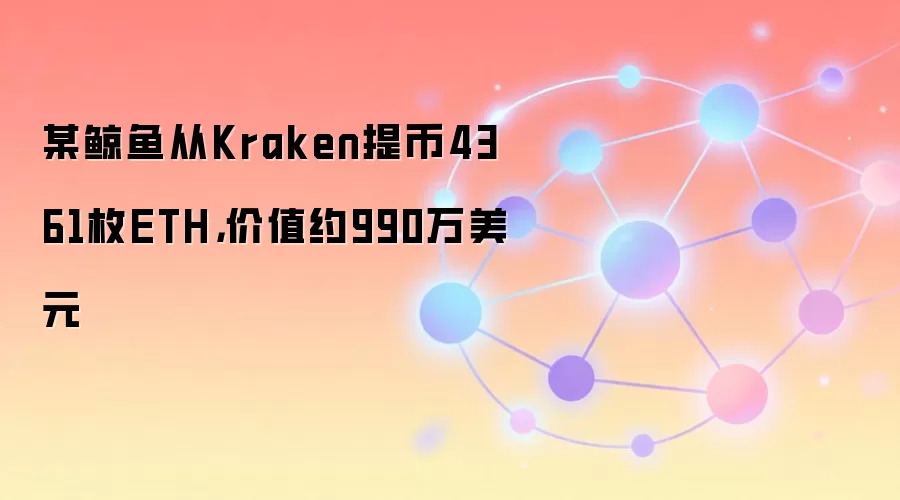 某鲸鱼从Kraken提币4361枚ETH，价值约990万美元