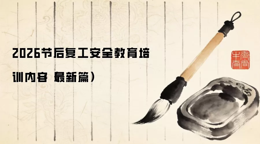 2026节后复工安全教育培训内容（最新篇）