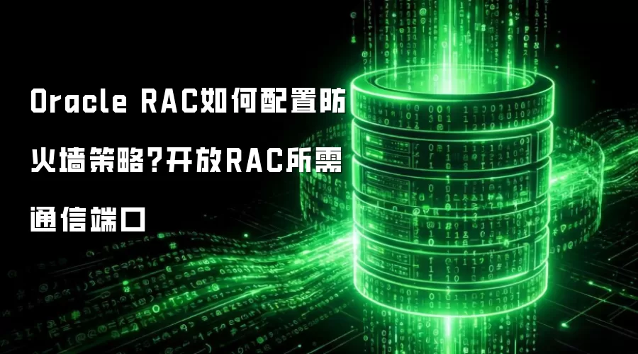 Oracle RAC如何配置防火墙策略？开放RAC所需通信端口