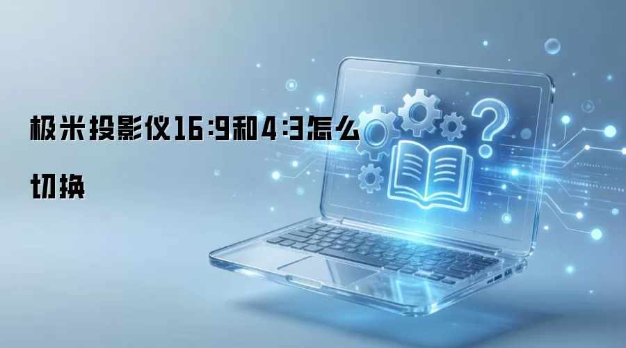 极米投影仪16:9和4:3怎么切换