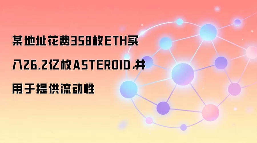 某地址花费358枚ETH买入26.2亿枚ASTEROID，并用于提供流动性