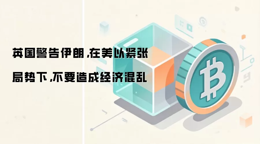 英国警告伊朗，在美以紧张局势下，不要造成经济混乱