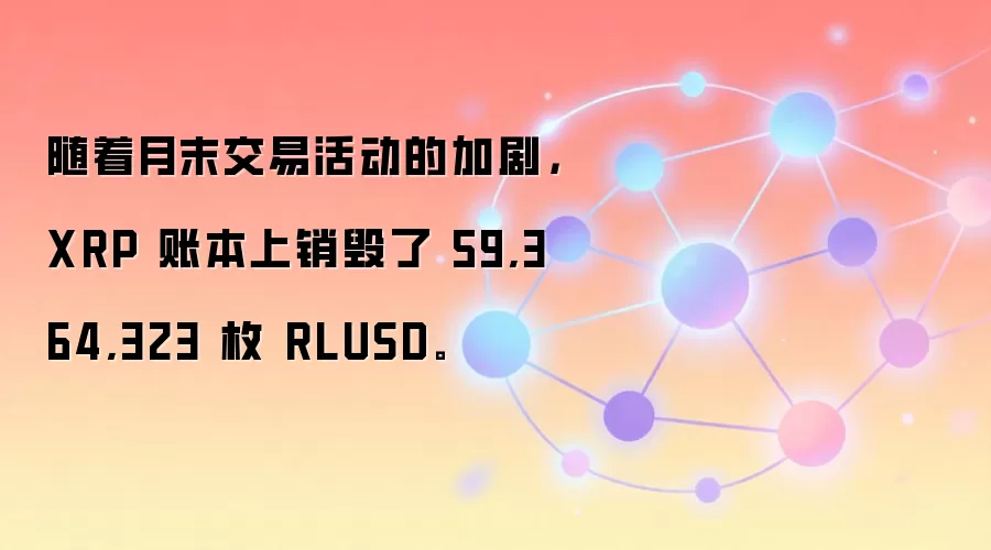 随着月末交易活动的加剧，XRP 账本上销毁了 59,364,323 枚 RLUSD。