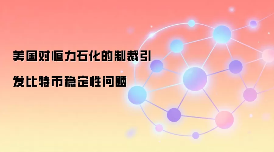 美国对恒力石化的制裁引发比特币稳定性问题