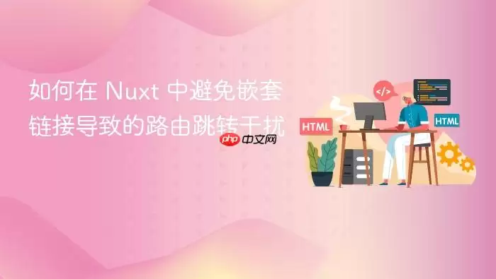 如何在 Nuxt 中避免嵌套链接导致的路由跳转干扰