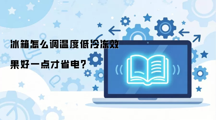 冰箱怎么调温度低冷冻效果好一点才省电？