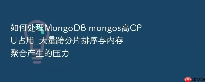 如何处理MongoDB mongos高CPU占用_大量跨分片排序与内存聚合产生的压力