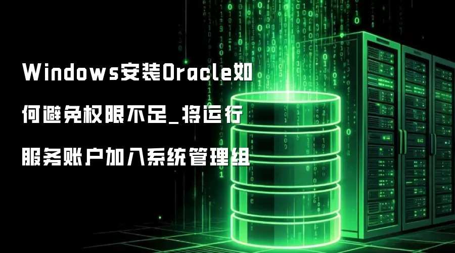 Windows安装Oracle如何避免权限不足_将运行服务账户加入系统管理组