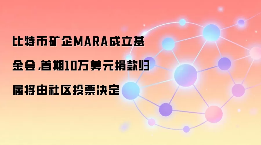 比特币矿企MARA成立基金会，首期10万美元捐款归属将由社区投票决定