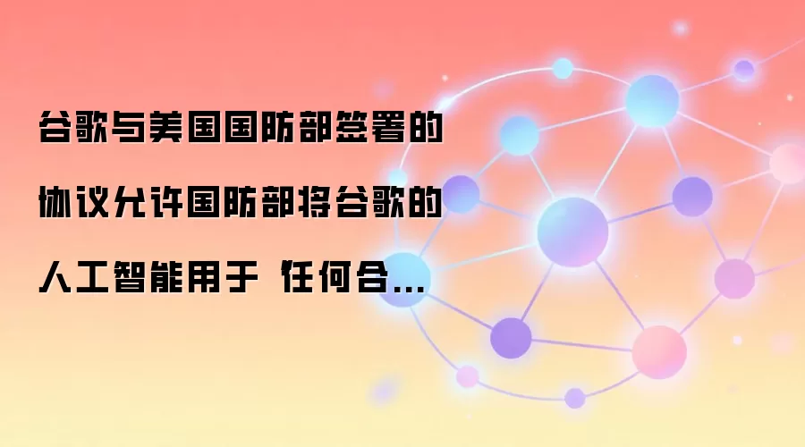 谷歌与美国国防部签署的协议允许国防部将谷歌的人工智能用于“任何合法的政府目的”