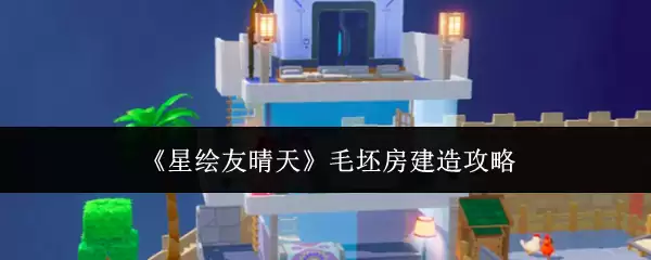 《星绘友晴天》毛坯房建造攻略