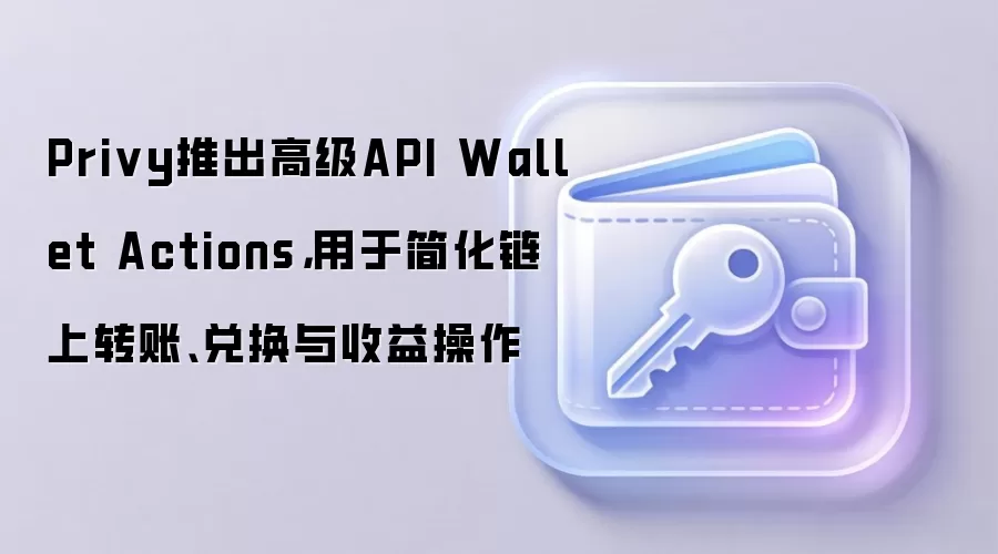 Privy推出高级API Wallet Actions，用于简化链上转账、兑换与收益操作