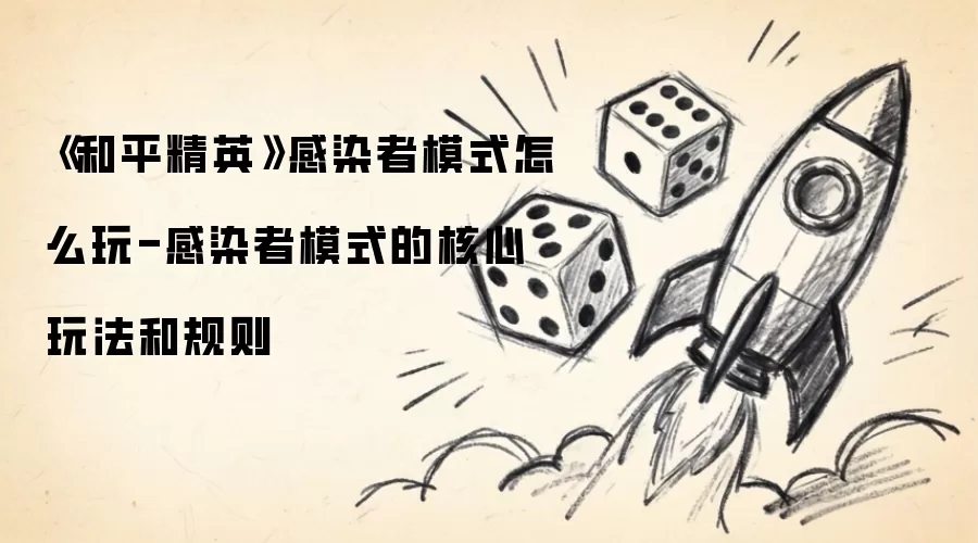 《和平精英》感染者模式怎么玩-感染者模式的核心玩法和规则