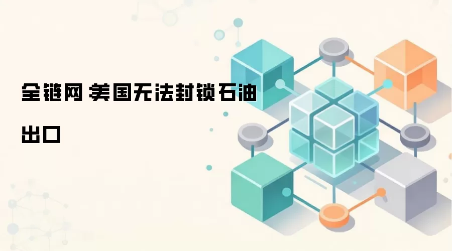 全链网：美国无法封锁石油出口