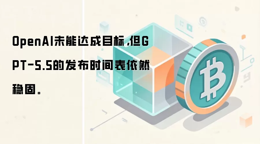 OpenAI未能达成目标，但GPT-5.5的发布时间表依然稳固。