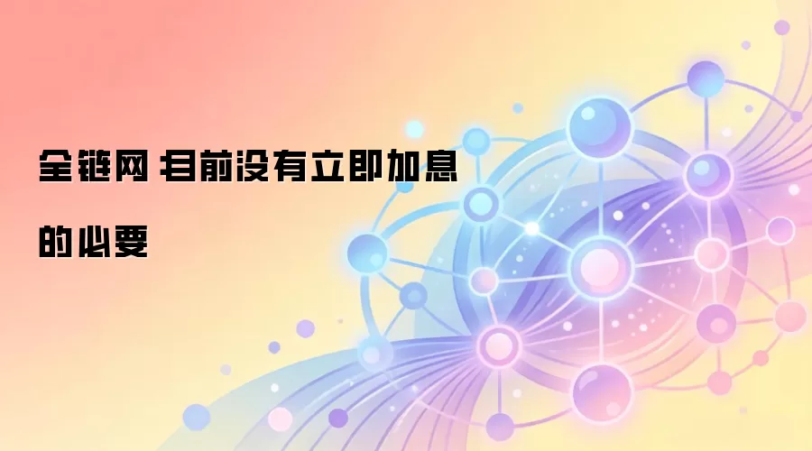 全链网：目前没有立即加息的必要