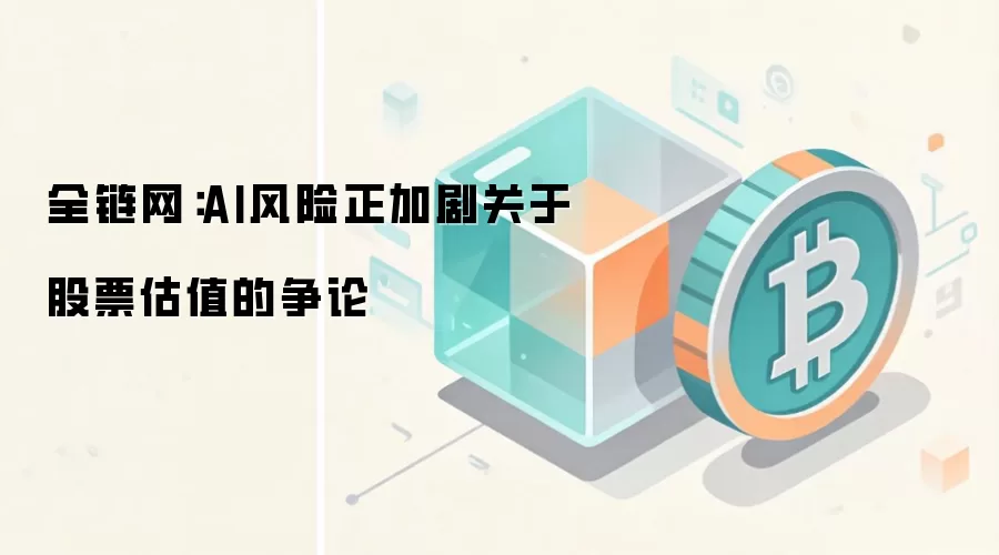全链网：AI风险正加剧关于股票估值的争论