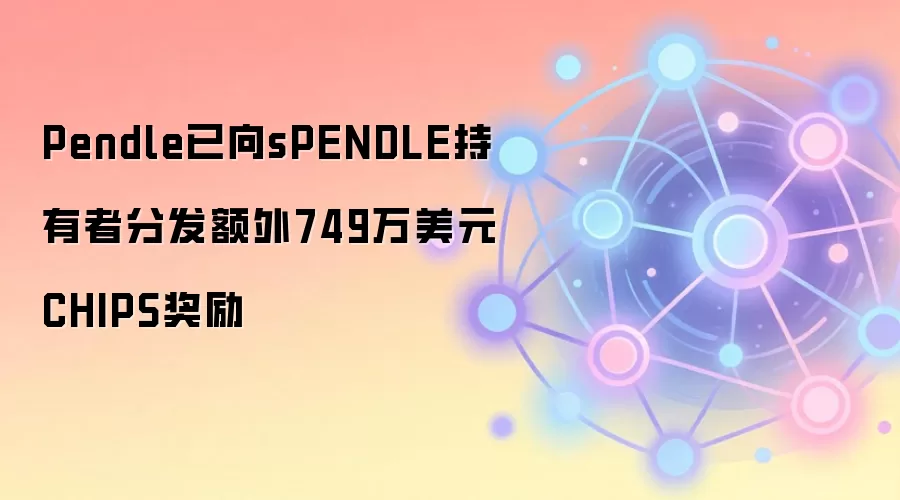 Pendle已向sPENDLE持有者分发额外749万美元CHIPS奖励