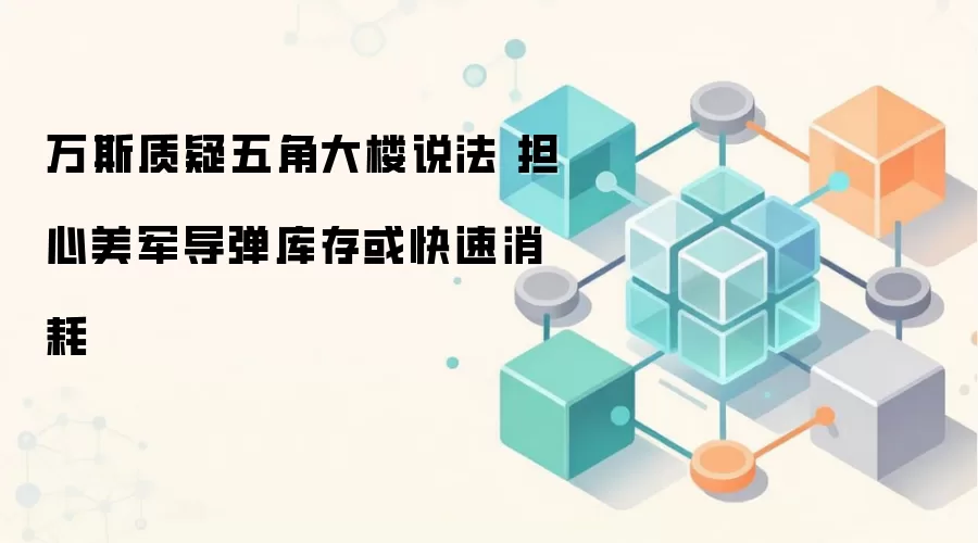 万斯质疑五角大楼说法 担心美军导弹库存或快速消耗