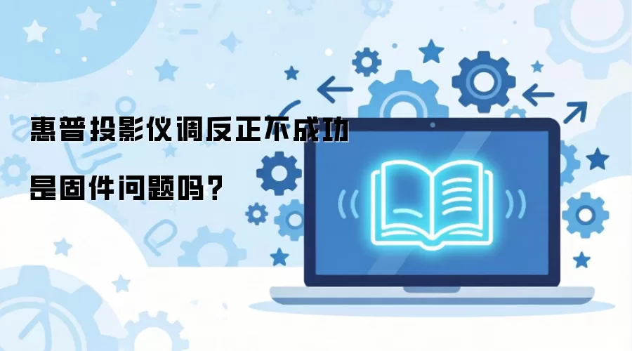 惠普投影仪调反正不成功是固件问题吗？