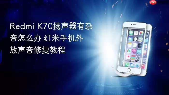 Redmi K70扬声器有杂音怎么办 红米手机外放声音修复教程