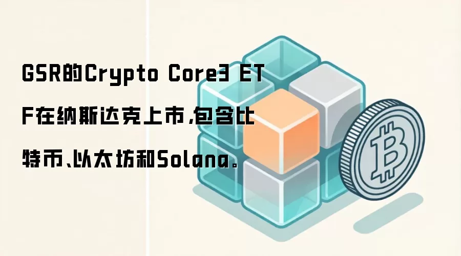 GSR的Crypto Core3 ETF在纳斯达克上市，包含比特币、以太坊和Solana。
