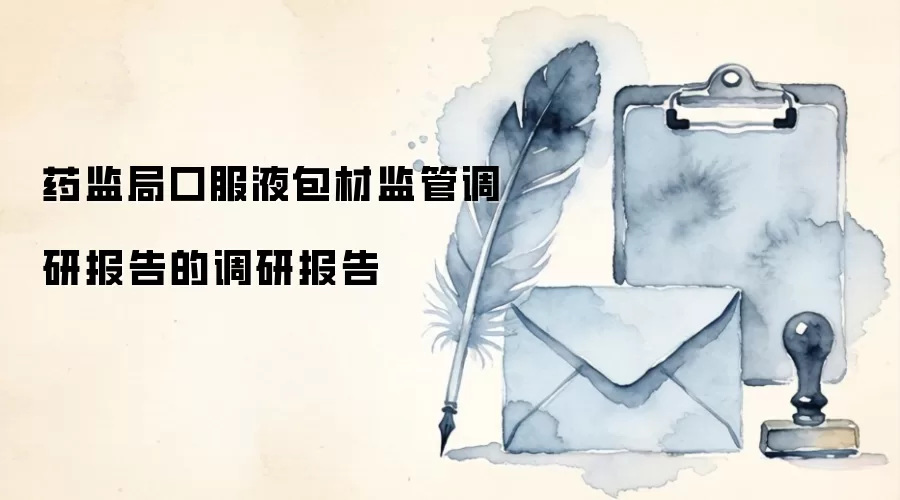 药监局口服液包材监管调研报告的调研报告