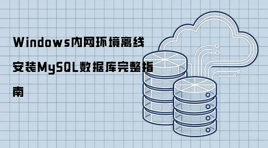 Windows内网环境离线安装MySQL数据库完整指南