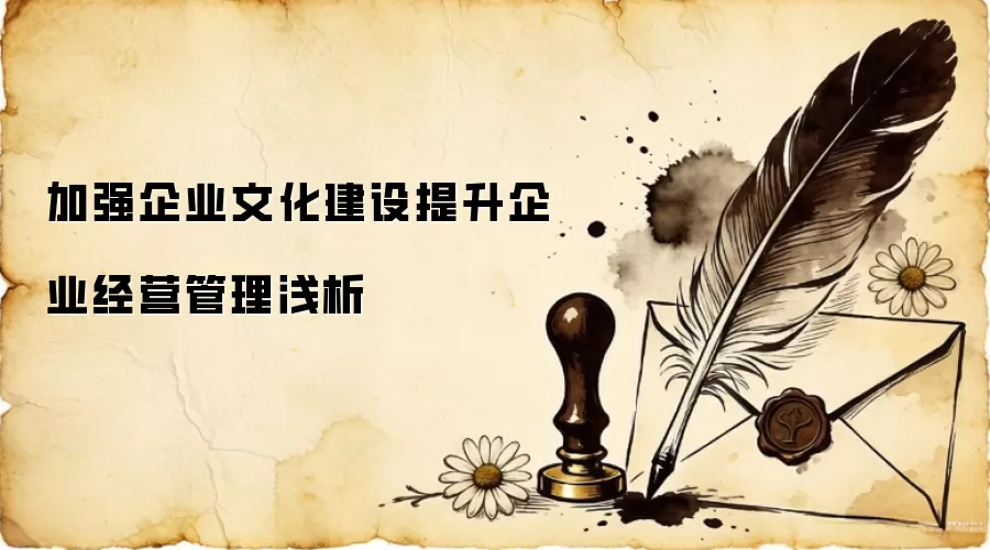加强企业文化建设提升企业经营管理浅析