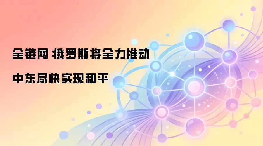 全链网：俄罗斯将全力推动中东尽快实现和平