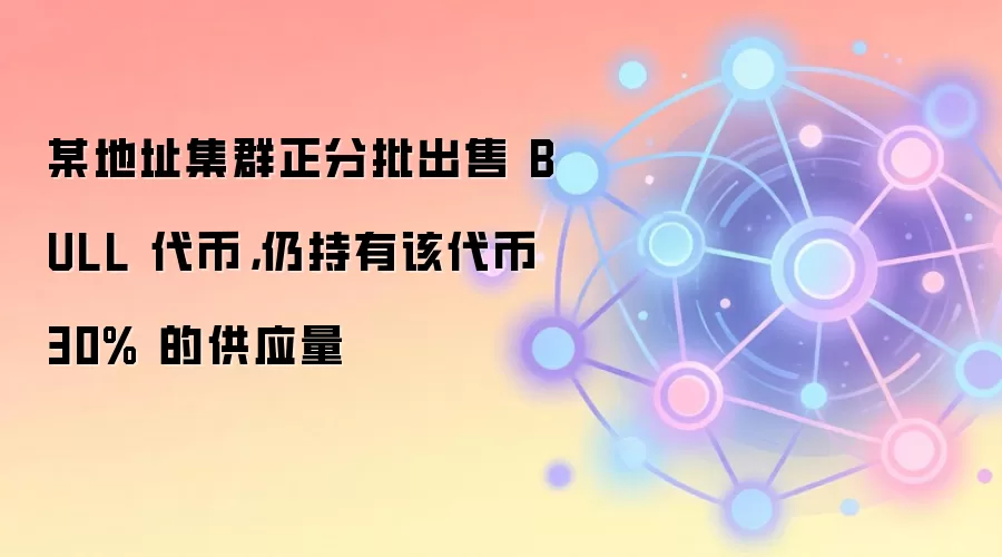 某地址集群正分批出售 BULL 代币，仍持有该代币 30% 的供应量