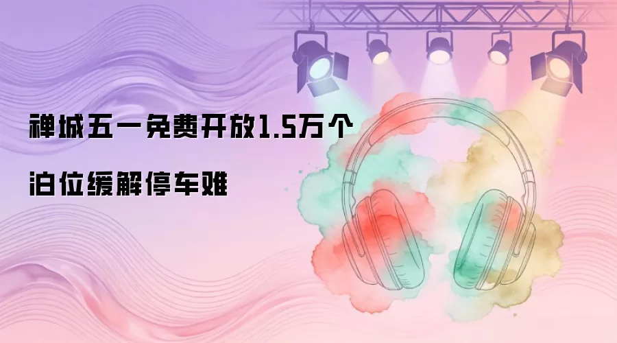 禅城五一免费开放1.5万个泊位缓解停车难
