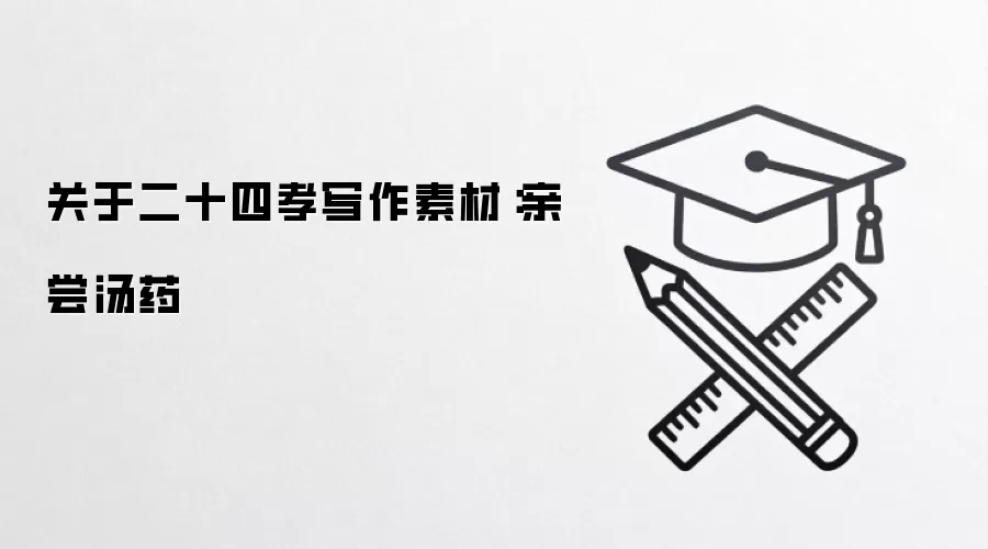 关于二十四孝写作素材：亲尝汤药