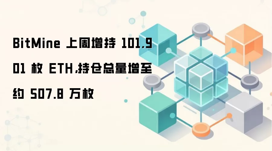 BitMine 上周增持 101,901 枚 ETH，持仓总量增至约 507.8 万枚