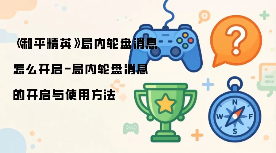 《和平精英》局内轮盘消息怎么开启-局内轮盘消息的开启与使用方法