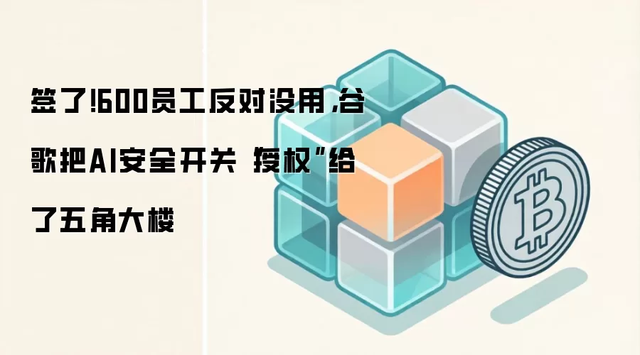 签了！600员工反对没用，谷歌把AI安全开关“授权”给了五角大楼