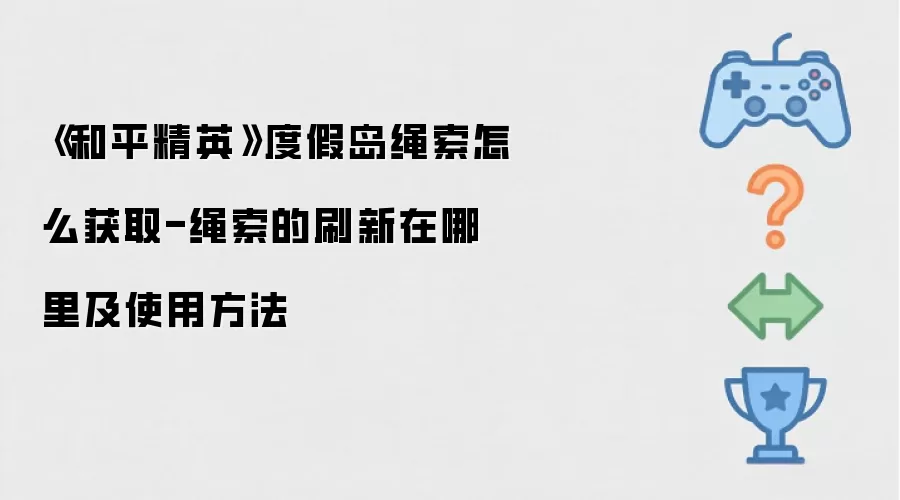 《和平精英》度假岛绳索怎么获取-绳索的刷新在哪里及使用方法