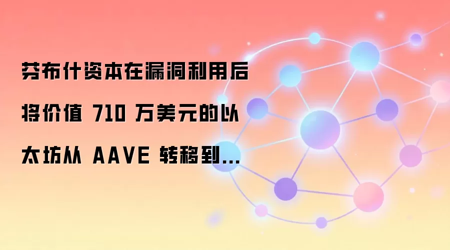 芬布什资本在漏洞利用后将价值 710 万美元的以太坊从 AA VE 转移到币安。