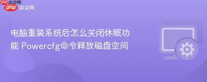 电脑重装系统后怎么关闭休眠功能 Powercfg命令释放磁盘空间
