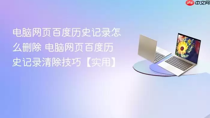 电脑网页百度历史记录怎么删除 电脑网页百度历史记录清除技巧【实用】