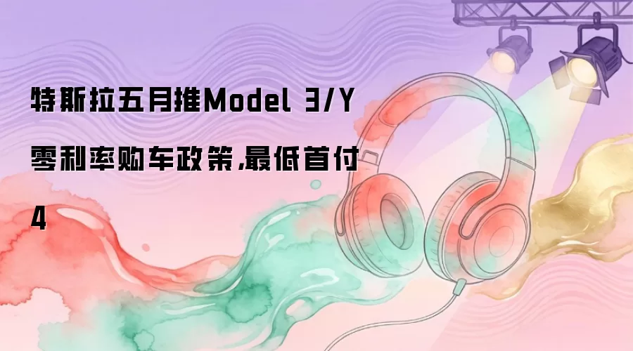 特斯拉五月推Model 3/Y零利率购车政策，最低首付4
