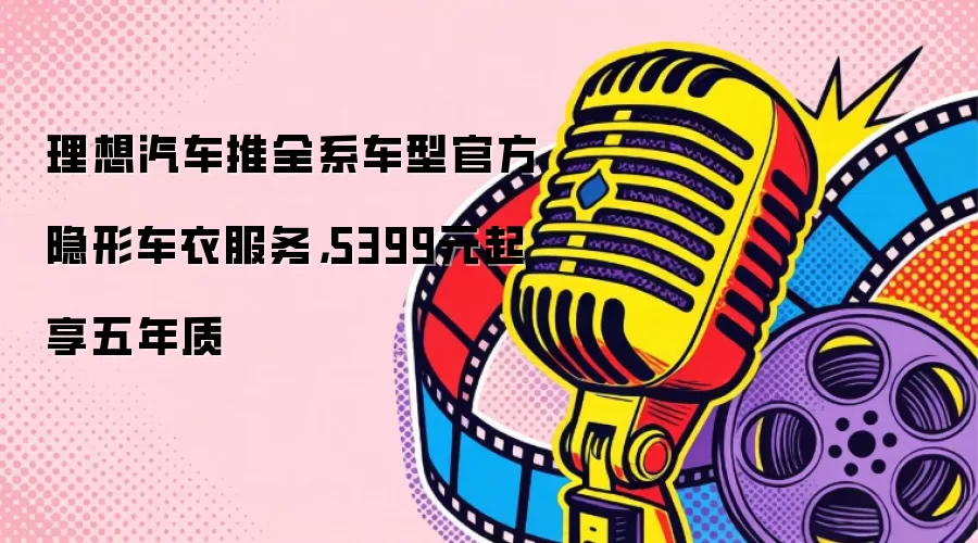 理想汽车推全系车型官方隐形车衣服务，5399元起享五年质