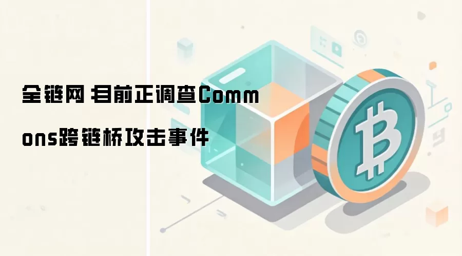 全链网：目前正调查Commons跨链桥攻击事件