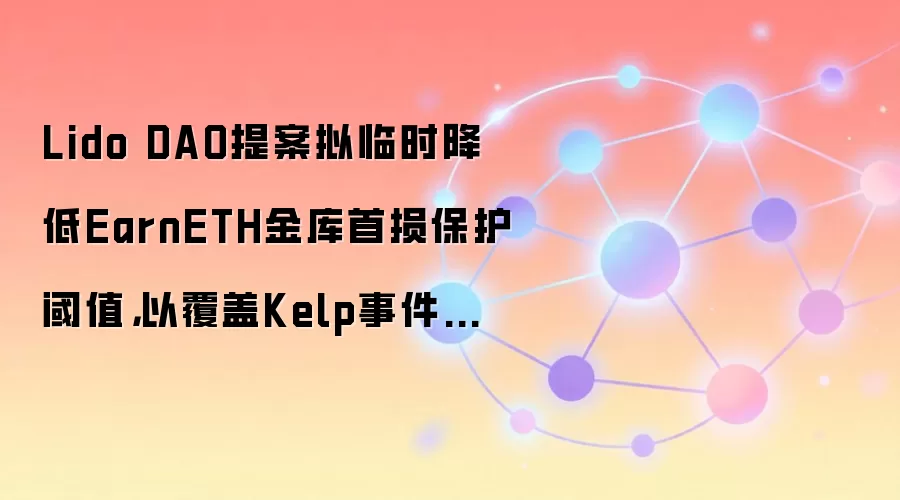 Lido DAO提案拟临时降低EarnETH金库首损保护阈值，以覆盖Kelp事件相关损失