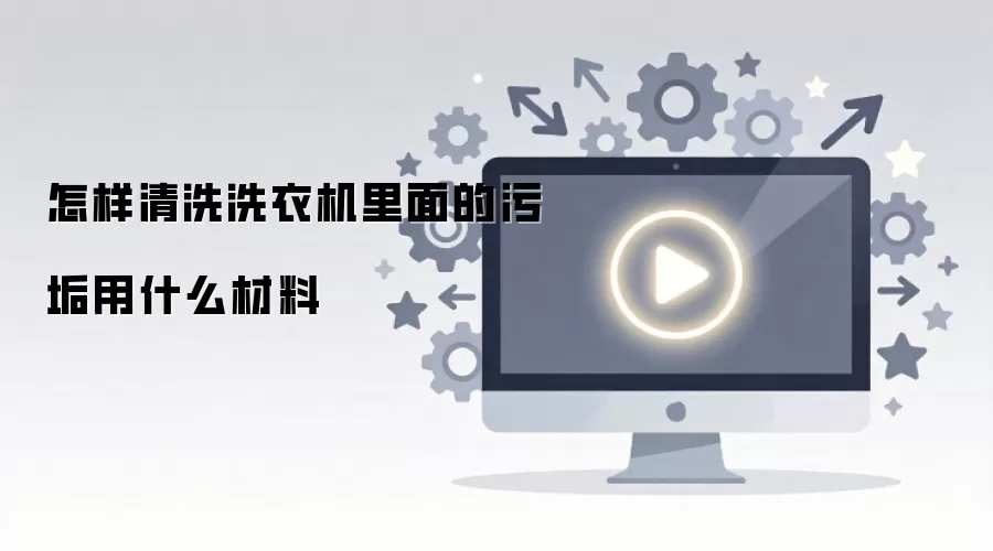 怎样清洗洗衣机里面的污垢用什么材料