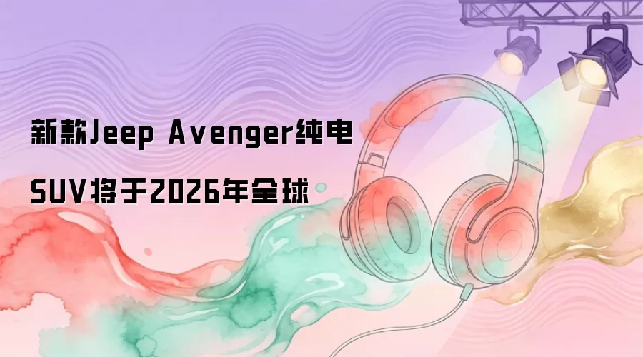 新款Jeep A venger纯电SUV将于2026年全球