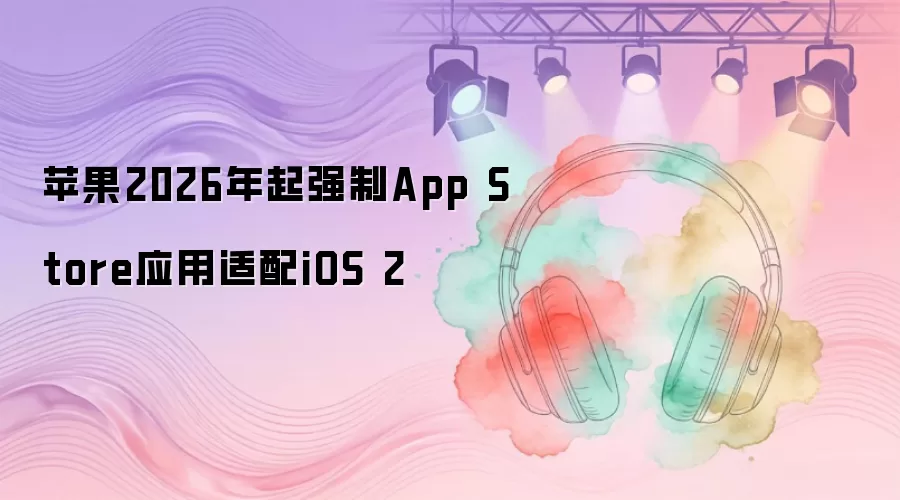 苹果2026年起强制App Store应用适配iOS 2