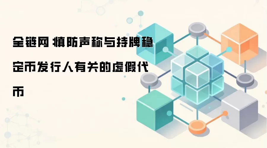 全链网：慎防声称与持牌稳定币发行人有关的虚假代币